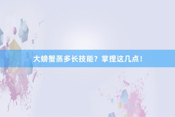 大螃蟹蒸多长技能？掌捏这几点！